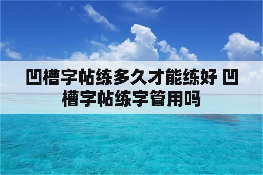 凹槽字帖练多久才能练好 凹槽字帖练字管用吗